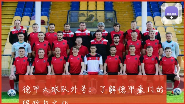 德甲大球队外号：了解德甲豪门的昵称与文化