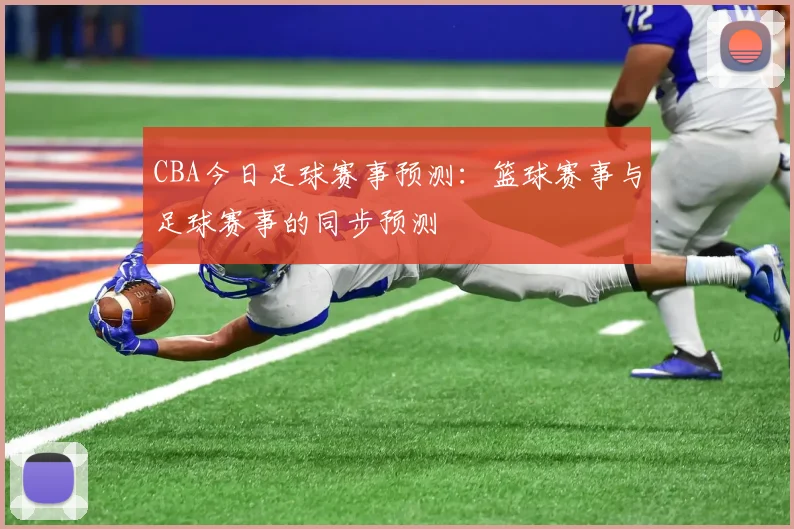 CBA今日足球赛事预测：篮球赛事与足球赛事的同步预测