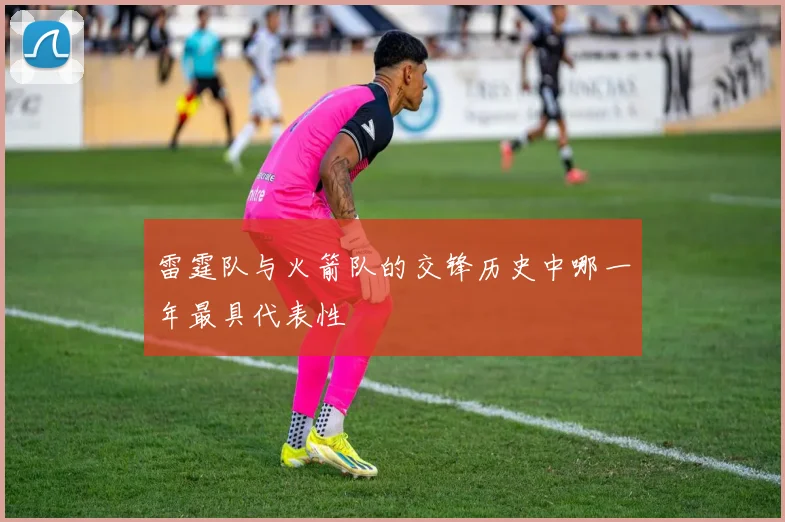 雷霆队与火箭队的交锋历史中哪一年最具代表性