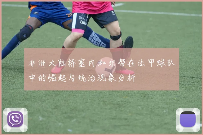 非洲大陆桥塞内加尔帮在法甲球队中的崛起与统治现象分析