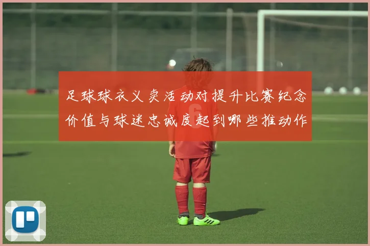 足球球衣义卖活动对提升比赛纪念价值与球迷忠诚度起到哪些推动作用