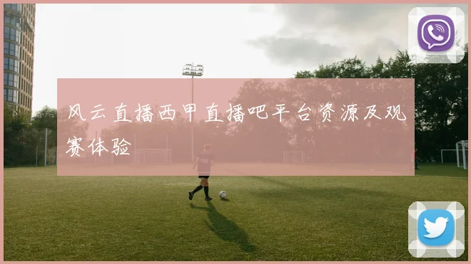 风云直播西甲直播吧平台资源及观赛体验