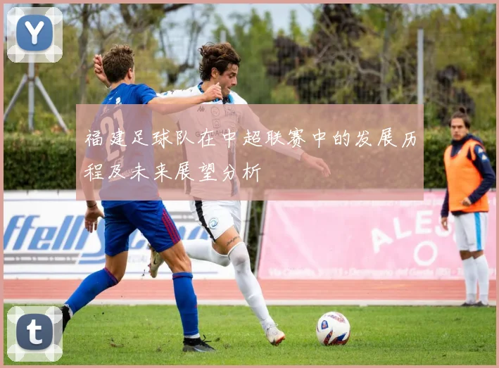 福建足球队在中超联赛中的发展历程及未来展望分析